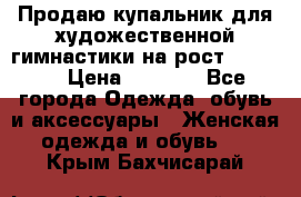 Продаю купальник для художественной гимнастики на рост 150-155 › Цена ­ 7 000 - Все города Одежда, обувь и аксессуары » Женская одежда и обувь   . Крым,Бахчисарай